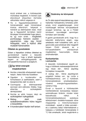 Page 12electrolux 37GBHU
körüli értéket mér, a hűtőkészülék
működése megfelelő. A mérést csak
állandósult állapotban (terhelés
változtatás nélkül) végezze el.
Ha a fagyasztókészülékben a
hőmérsékletet saját hőmérőjével
kívánja ellenőrizni, helyezze a
hőmérőt az élelmiszerek közé, mivel
így a fagyasztott terméken belüli
tényleges hőmérsékletet fogja jelezni.
Az így mért érték - 
megfelelő
pontosságú hőmérő esetén -
ugyanannyi, vagy egy kicsit
hidegebb, mint a kijelző által
mutatott hőmérséklet.
Ötletek és...