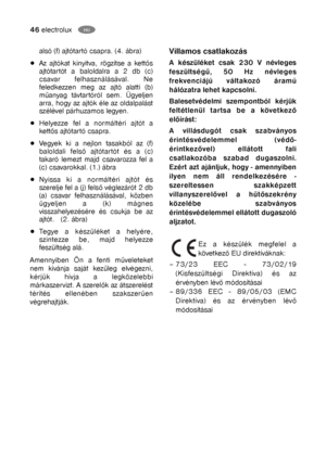 Page 2146electroluxHU
Villamos csatlakozás
A készüléket csak 230 V névleges
feszültségű, 50 Hz névleges
frekvenciájú váltakozó áramú
hálózatra lehet kapcsolni.
Balesetvédelmi szempontból kérjük
feltétlenül tartsa be a következő
előírást:
A villásdugót csak szabványos
érintésvédelemmel (védő-
érintkezővel) ellátott fali
csatlakozóba szabad dugaszolni.
Ezért azt ajánljuk, hogy - amennyiben
ilyen nem áll rendelkezésére -
szereltessen szakképzett
villanyszerelővel a hűtőszekrény
közelébe szabványos...