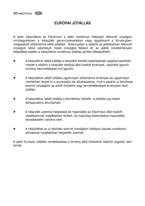 Page 2550electroluxHU
EURÓPAI JÓTÁLLÁS
A jelen készülékre az Electrolux a jelen kézikönyv hátlapján felsorolt országok
mindegyikében a készülék garancialevelében vagy egyébként a törvényben
megszabott időtartamra vállal jótállást.  Amennyiben a vásárló az alábbiakban felsorolt
országok közül valamelyik másik országba települ át, az alábbi követelmények
teljesítése esetén a készülékre vonatkozó jótállás szintén áttelepíthető: -
A készülékre vállalt jótállás a készülék eredeti vásárlásának napjával kezdődik,...