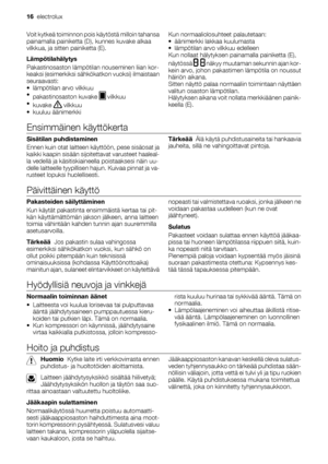 Page 16Voit kytkeä toiminnon pois käytöstä milloin tahansa
painamalla painiketta (D), kunnes kuvake alkaa
vilkkua, ja sitten painiketta (E).
Lämpötilahälytys
Pakastinosaston lämpötilan nouseminen liian kor-
keaksi (esimerkiksi sähkökatkon vuoksi) ilmaistaan
seuraavasti:
• lämpötilan arvo vilkkuu
•
pakastinosaston kuvake 
 vilkkuu
•
kuvake 
 vilkkuu
• kuuluu äänimerkkiKun normaaliolosuhteet palautetaan:
• äänimerkki lakkaa kuulumasta
• lämpötilan arvo vilkkuu edelleen
Kun nollaat hälytyksen painamalla painiketta...