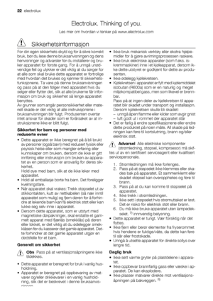 Page 22Electrolux. Thinking of you.
Les mer om hvordan vi tenker på www.electrolux.com
 Sikkerhetsinformasjon
For din egen sikkerhets skyld og for å sikre korrekt
bruk, bør du lese denne bruksanvisningen og dens
henvisninger og advarsler før du installerer og bru-
ker apparatet for første gang. For å unngå unød-
vendige feil og ulykker er det viktig at du sørger for
at alle som skal bruke dette apparatet er fortrolige
med hvordan det brukes og kjenner til sikkerhets-
funksjonene. Ta vare på denne...