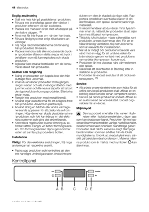 Page 44Daglig användning
• Ställ inte heta kärl på plastdelarna i produkten.
• Förvara inte brandfarliga gaser eller vätskor i
produkten eftersom de kan explodera.
• Placera inte matvaror direkt mot luftutloppet på
den bakre väggen. 
14)
• Fryst mat får inte frysas om när den har tinats.
• Förvara färdig fryst mat enligt tillverkarens an-
visningar.
• Följ noga rekommendationerna om förvaring
från produktens tillverkare.
• Placera inte kolsyrade eller mousserande dryck-
er i produkten eftersom detta skapar ett...