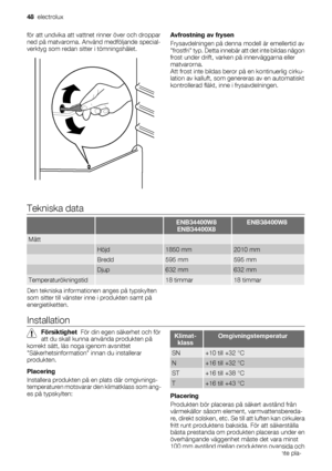 Page 48för att undvika att vattnet rinner över och droppar
ned på matvarorna. Använd medföljande special-
verktyg som redan sitter i tömningshålet.Avfrostning av frysen
Frysavdelningen på denna modell är emellertid av
frostfri typ. Detta innebär att det inte bildas någon
frost under drift, varken på innerväggarna eller
matvarorna.
Att frost inte bildas beror på en kontinuerlig cirku-
lation av kalluft, som genereras av en automatiskt
kontrollerad fläkt, inne i frysavdelningen.
Tekniska data
  ENB34400W8...