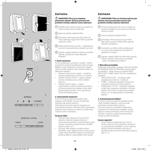 Page 4040
Začínáme
  VAROVÁNÍ: Filtr y jsou chráněny 
plastovým obalem, který je před prvním 
použitím čističky vzduchu nutno odstranit.
1  Sejměte přední panel tak, že jej uchopíte za 
spodní okraje a jemně zatáhnete.
2  Opatrně vyjměte zabalené fi ltry.
3  Odstraňte z fi ltrů plastový obal. Vraťte do 
hlavní jednotky nejprve fi ltr HEPA a poté fi ltr 
s aktivním uhlím.
4  Vraťte přední panel na místo -- zahákněte jej 
na horní stranu jednotky a zatlačte na místo.
5  Zapojte napájecí kabel do zásuvky....