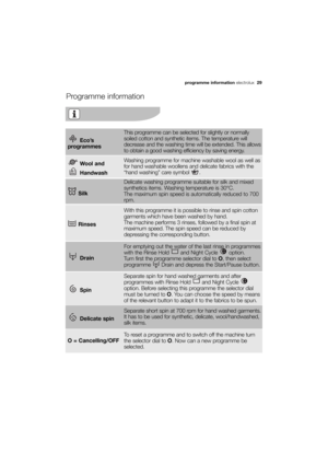 Page 29More user manuals on ManualsBase.com
programme information electrolux  29
Programme information
Rinses
With this programme it is possible to rinse and spin cotton
garments which have been washed by hand.
The machine performs 3 rinses, followed by a final spin at
maximum speed. The spin speed can be reduced by
depressing the corresponding button. 
Drain
For emptying out the water of the last rinse in programmes
with the Rinse Hold  and Night Cycle  option. 
Turn first the programme selector dial to O,...