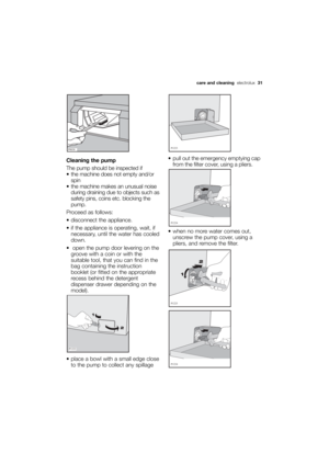 Page 31More user manuals on ManualsBase.com
Cleaning the pump
The pump should be inspected if
 the machine does not empty and/or
spin 
 the machine makes an unusual noise
during draining due to objects such as
safety pins, coins etc. blocking the
pump. 
Proceed as follows:
 disconnect the appliance. 
 if the appliance is operating, wait, if
necessary, until the water has cooled
down. 
 open the pump door levering on the
groove with a coin or with the
suitable tool, that you can find in the
bag containing the...