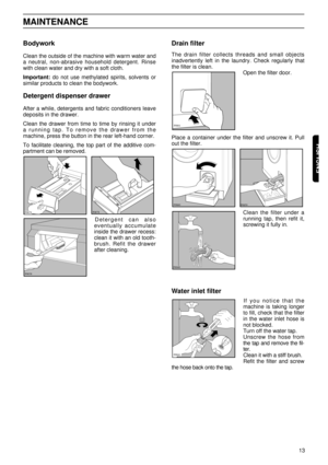 Page 1313
ENGLISH
Bodywork
Clean the outside of the machine with warm water and
a neutral, non-abrasive household detergent. Rinse
with clean water and dry with a soft cloth.
Important: do not use methylated spirits, solvents or
similar products to clean the bodywork.
Detergent dispenser drawer
After a while, detergents and fabric conditioners leave
deposits in the drawer.
Clean the drawer from time to time by rinsing it under
a running tap. To remove the drawer from the
machine, press the button in the rear...