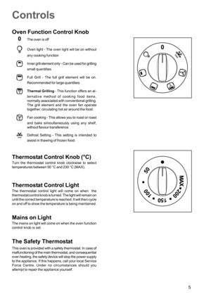 Page 55
Controls
Oven Function Control Knob
0
The oven is off
Oven light - The oven light will be on without
any cooking function
Inner grill element only - Can be used for grilling
small quantities
Full Grill - The full grill element will be on.
Recommended for large quantities.
Thermal Grilling - This function offers an al-
ternative method of cooking food items,
normally associated with conventional grilling.
The grill element and the oven fan operate
together, circulating hot air around the food.
Fan...