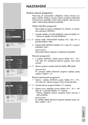 Page 11ČESKY
11
NASTAVENÍ ________________________
Změna názvů programů
Pokud  byly  při  automatickém  vyhledávání  uloženy  televizní  pro-
gramy vícekrát, můžete je vymazat. Televizní programy můžete také
uložit  pod  jinou  předvolbu,  změnit  název  programu  nebo  jej  znovu
zadat, a také můžete přeskakovat předvolby.
Výběr tabulky programů
Pokud  dojde  po  procesu  vyhledávání  ke  změnám,  je  automa-
ticky zobrazena »EDITACE«.
1Vyvolejte nabídku »HLAVNæ NABæDKA« stisknutím tlačítka »
i«.
– Zobrazí se...