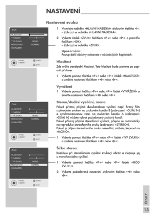 Page 13ČESKY
13
Nastavení zvuku 
1Vyvolejte nabídku »HLAVNæ NABæDKA« stisknutím tlačítka »i«.
– Zobrazí se nabídka »HLAVNæ NABæDKA«.
2Vyberte  řádek  »ZVUK«  tlačítkem  »P+«  nebo  »P-«  a  potvrďte
tlačítkem »OK«.
– Zobrazí se nabídka »ZVUK«.
Upozornění:
Postup další obsluhy naleznete v následujících kapitolách.
Hlasitost
Zde určíte standardní hlasitost. Tato hlasitost bude zvolena po zap-
nutí přístroje.
1Vyberte  pomocí  tlačítka  »P+«  nebo  »P-«  řádek  »HLASITOST«
a změňte nastavení tlačítkem »
« nebo...