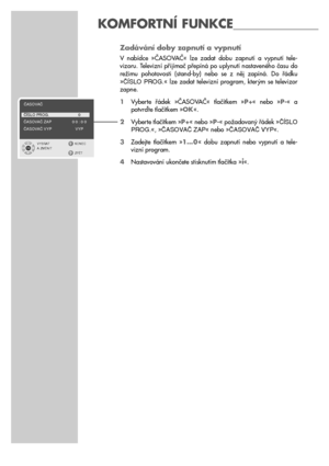 Page 2020
Zadávání doby zapnutí a vypnutí
V  nabídce  »ČASOVAČ«  lze  zadat  dobu  zapnutí  a  vypnutí  tele-
vizoru. Televizní přijímač přepíná po uplynutí nastaveného času do
režimu  pohotovosti  (stand-by)  nebo  se  z  něj  zapíná.  Do  řádku
»âæSLO  PROG.«  lze  zadat  televizní  program,  kterým  se  televizor
zapne.
1Vyberte  řádek  »ČASOVAČ«  tlačítkem  »P+«  nebo  »P-«  a 
potvrďte tlačítkem »OK«.
2Vyberte tlačítkem »P+« nebo »P-« požadovaný řádek »âæSLO
PROG.«, »âASOVAâ ZAP« nebo »âASOVAâ VYP«....