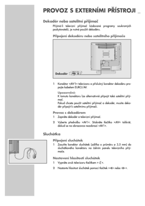 Page 2222
Dekodér nebo satelitní přijímač
Přijímá-li  televizní  přijímač  kódované  programy  soukromých
poskytovatelů, je nutné použití dekodéru.
Připojení dekodéru nebo satelitního přijímače
1Konektor »AV 1« televizoru a příslušný konektor dekodéru pro-
pojte kabelem EURO/AV.
Upozornění:
K  tomuto  konektoru  lze  alternativně  připojit  také  satelitní  přijí-
mač.
Pokud  chcete  použít  satelitní  přijímač  a  dekodér,  musíte  deko-
dér připojit k satelitnímu přijímači.
Provoz s dekodérem
1Zapněte dekodér...