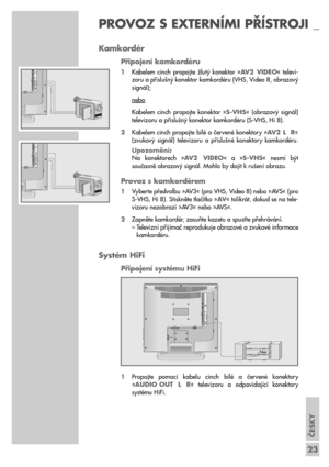 Page 23ČESKY
23
Kamkordér
Připojení kamkordéru
1Kabelem  cinch  propojte  žlutý  konektor  »AV2 VIDEO«  televi-
zoru a příslušný konektor kamkordéru (VHS, Video 8, obrazový 
signál);
nebo
Kabelem  cinch  propojte  konektor  »S-VHS«  (obrazový  signál)
televizoru a příslušný konektor kamkordéru (S-VHS, Hi 8).
2Kabelem cinch propojte bílé a červené konektory »AV2 L  R«
(zvukový  signál)  televizoru  a  příslušné  konektory  kamkordéru.
Upozornění:
Na  konektorech  »AV2 VIDEO«  a  »S-VHS«  nesmí  být
současně...