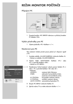 Page 2424
REŽIM MONITOR POČÍTAČE _______
Připojení PC
1Propojte konektor »PC INPUT« televizoru a příslušný konektor
PC kabelem VGA.
Výběr předvolby pro PC
1Vyberte předvolbu »PC « tlačítkem »-/--«.
Nastavení pro PC
Tato  nastavení  můžete  provést  pouze  pokud  je  k  dispozici  signál 
z PC!
1Vyvolejte nabídku »HLAVNæ NABæDKA« stisknutím tlačítka »
i«.
– Zobrazí se nabídka »HLAVNæ NABæDKA«.
2Vyberte  řádek  »NASTAVENæ«  tlačítkem  »P+«  nebo 
»P-« a potvrďte tlačítkem »OK«.
– Zobrazí se »PC MENU«....