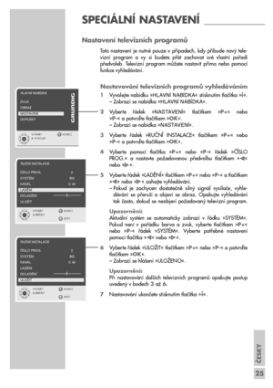 Page 25ČESKY
25
SPECIÁLNÍ NASTAVENÍ ____________
Nastavení televizních programů
Toto  nastavení  je  nutné  pouze  v  případech,  kdy  přibude  nový  tele-
vizní  program  a  vy  si  budete  přát  zachovat  své  vlastní  pořadí
předvoleb.  Televizní  program  můžete  nastavit  přímo  nebo  pomocí
funkce vyhledávání.
Nastavování televizních programů vyhledáváním
1Vyvolejte nabídku »HLAVNæ NABæDKA« stisknutím tlačítka »i«.
– Zobrazí se nabídka »HLAVNæ NABæDKA«.
2Vyberte  řádek  »NASTAVENæ«  tlačítkem  »P+«  nebo...