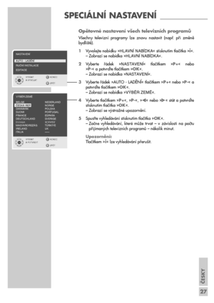 Page 27ČESKY
27
SPECIÁLNÍ NASTAVENÍ ____________
Opětovné nastavení všech televizních programů
Všechny  televizní  programy  lze  znovu  nastavit  (např.  při  změně
bydliště).
1Vyvolejte nabídku »HLAVNæ NABæDKA« stisknutím tlačítka »
i«.
– Zobrazí se nabídka »HLAVNæ NABæDKA«.
2Vyberte  řádek  »NASTAVENæ«  tlačítkem  »P+«  nebo 
»P-« a potvrďte tlačítkem »OK«.
– Zobrazí se nabídka »NASTAVENæ«.
3Vyberte řádek »AUTO - LADĚNĺ« tlačítkem »P+« nebo »P-« a
potvrďte tlačítkem »OK«.
– Zobrazí se nabídka »V¯BùR ZEMù«....