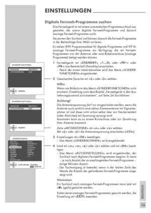 Page 13DEUTSCH
13
Digitale Fernseh-Programme suchen
 Das Fernsehgerät ist mit einem automatischen Programmsuchlauf aus-
gestattet, der zuerst digitale Fernseh-Programme und danach 
analoge Fernseh-Programme sucht.
Sie starten den Suchlauf und können danach die Fernseh-Programme
in der Reihenfolge Ihrer Wahl sortieren.
Es stehen 899 Programmplätze für digitale Programme und 99 für
analoge Fernseh-Programme zur Verfügung, die mit Fernseh-
Programmen von der Antenne oder vom Kabelanschluss (analoge
Programme)...