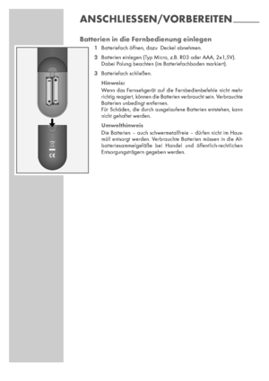 Page 88
ANSCHLIESSEN/VORBEREITEN--------------------
Batterien in die Fernbedienung einlegen
1Batteriefach öﬀnen, dazu  Deckel abnehmen.
2Batterien einlegen (Typ Micro, z.B. R03 oder AAA, 2x1,5V).
Dabei Polung beachten (im Batteriefachboden markiert).
3Batteriefach schließen.
Hinweis: 
Wenn das Fernsehgerät auf die Fernbedienbefehle nicht mehr
richtig reagiert, können die Batterien verbraucht sein. Verbrauchte
Batterien unbedingt entfernen.
Für Schäden, die durch ausgelaufene Batterien entstehen, kann
nicht...