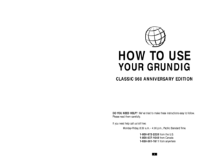 Page 2HOW TO USE 
YOUR GRUNDIG 
CLASSIC 960 ANNIVERSARY EDITION
DO YOU NEED HELP?Weve tried to make these instructions easy to follow.
Please read them carefully.
If you need help call us toll free:
Monday-Friday, 8:30 a.m. - 4:00 p.m., Paciﬁc Standard Time.
1-800-872-2228from the U.S.
1-800-637-1648from Canada
1-650-361-1611from anywhere
3 