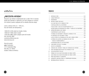 Page 62123
E100MANUAL DE OPERACIÓN 
122
¿NECESITA AYUDA?
Deseamos que disfrute completamente de su radio E100. Si necesita
ayuda para aprender su operación, por favor póngase en contacto
con nosotros usando cualquiera de los métodos descritos abajo.
Lunes a viernes, 8:30 a.m.  4:00 p.m.,
hora del Pacífico de Norteamérica.
18008722228, desde los Estados Unidos
18006371648, desde Canadá
16509033866, desde cualquier parte del mundo
FAX: 6509033867
customersvc@etoncorp.com
www.etoncorp.com
Dirección postal:...