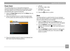 Page 68AgfaPhoto SELECTA 16AgfaPhoto SELECTA 16
65
AgfaPhoto SELECTA 16AgfaPhoto SELECTA 16
Power Saver
Ths settng allows you to save power and get the 
maxmum possble runnng tme for your batteres. Follow 
the steps below to turn off the LCD screen and camera 
automat

cally after a perod of nactvty.
1.  Select the Power Save sett
 ng from the Setup menu as 
descr
bed prevously.
2.  Press the Up/Down button to select the power tems...