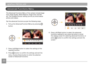 Page 232021
AgfaPhoto PRECISA 1430 AgfaPhoto PRECISA 1430
AgfaPhoto PRECISA 1430 AgfaPhoto PRECISA 1430
Advanced Functons Menu
The Advanced Functons Menu of the camera nclude Image 
Sze, Image Qualty, Whte Balance, Image Color and ISO 
etc. The sutable functon settng can let you shoot better 
photos and vdeos.
Set the advanced functons as per the followng steps:
1. Pull up the Advanced Funct
 on Menus by pressng  
button.
2.  Press...