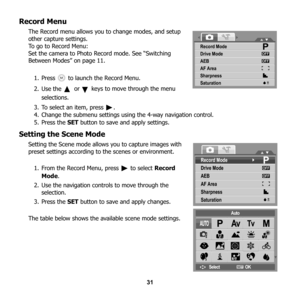 Page 37
31
Record Menu
The Record menu allows you to change modes, and setup 
other capture settings.
To go to Record Menu: 
Set the camera to Photo Record mode. See “Switching 
Between Modes” on page 11.
1. Press   to launch the Record Menu.
2. Use the 
 or  keys to move through the menu 
selections.
3. To select an item, press  . 
4. Change the submenu settings using the 4-way navigation control.
5. Press the  SET button to save and apply settings.
Setting the Scene Mode
Setting the Scene mode allows you to...