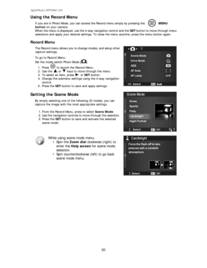 Page 26AgfaPhoto OPTIMA 105 
25 
 
Using the Record Menu  
If you are in Photo Mode, you can access the Record menu simply by pressing the MENU 
button on your camera. 
When the menu is displayed, use the 4-way navigation control and the SET button to move through menu 
selections and apply your desired settings. To close the menu anytime, press the menu button again. 
 
Record Menu  
The Record menu allows you to change modes, and setup other 
capture settings. 
 
To go to Record Menu: 
Set the mode switch...