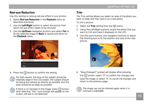 Page 58AgfaPhoto OPTIMA 145AgfaPhoto OPTIMA 145
55
AgfaPhoto OPTIMA 145AgfaPhoto OPTIMA 145
Red-eye Reduction
Use ths settng to remove red eye effect n your photos.
1. Select  Red-eye Reduction 
 n the Playback menu as 
descr
bed prevously.
2.  Use the  Left/Right button to select the p
 cture from 
whch red eye effect needs to be removed.
3.  Use the Up/Down nav
 gaton buttons and select Yes to 
fix the selected 
mage or  Back to cancel and return to 
the...