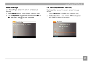 Page 68AgfaPhoto OPTIMA 145AgfaPhoto OPTIMA 145
65
AgfaPhoto OPTIMA 145AgfaPhoto OPTIMA 145
FW Version (Firmware Version)
Use this setting to view the current camera firmware 
version.
1. Select  FW Version
 in the File and Software menu.
2.  If SD card contains a new version of firmware, please 
upgrade accordingly as necessary.
Reset Settings
Use this setting to restore the camera to its default 
settings.
1.  Select Reset settings in the File and Software menu.
2.  Use the Up/Down navigation buttons to...