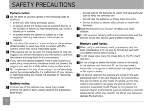 Page 3ii1ii1
SAFETY PRECAUTIONS
Camera notes:
Do not store or use the camera in the following types of 
locations:
•
  In the rain, very humid and dusty places.
•  In a place where the camera can be exposed directly to 
the sunlight or subject to high temperature, e.g. Inside a 
closed car in summer.
•

  In a place where the camera is subject to a high 
magnetic field, e.g. near motors, transformers or 
magnets. 
Do not place the camera on a wet surface or places where 
dripping water or sand may come in...