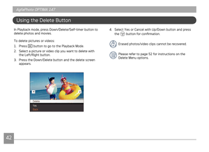 Page 454243
AgfaPhoto OPTIMA 147 AgfaPhoto OPTIMA 147
4243
Using the Delete Button
In Playback mode, press Down/Delete/Self-timer button to 
delete photos and movies. 
To delete pictures or videos:
1.

  Press 
 button to go to the Playback Mode.
2.  Select a picture or video clip you want to delete with 
the Left/Right button.
3.

  Press the Down/Delete button and the delete screen 
appears. 
4.  Select Yes or Cancel with Up/Down button and press 
the  button for confirmation.
Erased photos/video clips cannot...