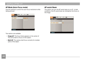 Page 474445
AgfaPhoto OPTIMA 147 AgfaPhoto OPTIMA 147
4445
AgfaPhoto OPTIMA 147 AgfaPhoto OPTIMA 147
AF Mode (Auto-Focus mode)
Use this setting to control the auto-focus mechanism while 
taking pictures.
Two options are available:
•  Single-AF: The focus frame appears on the center of 
the LCD screen to focus on the subject.
•

  Multi-AF: The camera shall focus correctly for multiple 
parts of the object.  
AF-assist Beam
This option can turn the AF assist lamp on or off.  In dark 
conditions, the AF assist...