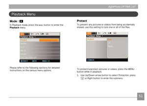 Page 545051
AgfaPhoto OPTIMA 147 AgfaPhoto OPTIMA 147
5051
AgfaPhoto OPTIMA 147 AgfaPhoto OPTIMA 147
Playback Menu
Mode :  
In Playback mode, press the  button to enter the 
Playback menu.
Please refer to the following sections for detailed 
instructions on the various menu options.
Protect
To prevent any pictures or videos from being accidentally 
erased, use this setting to lock one or all of the files.
To protect/unprotect pictures or videos, press the MENU 
button while in playback.
1.
  Use Up/Down arrow...