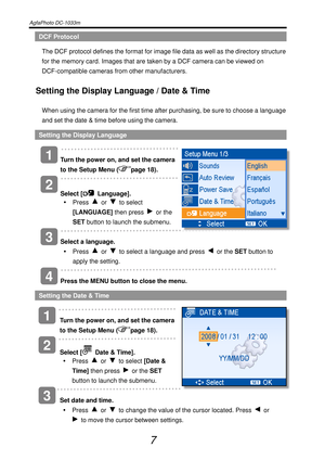 Page 12AgfaPhoto DC-1033m   
 
7 
DCF Protocol 
The DCF protocol defines the format for image file data as well as the directory structure 
for the memory card. Images that are taken by a DCF camera can be viewed on 
DCF-compatible cameras from other manufacturers. 
Setting the Display Language / Date & Time 
When using the camera for the first time after purchasing, be sure to choose a language 
and set the date & time before using the camera. 
Setting the Display Language 
    
Turn the power on, and set the...