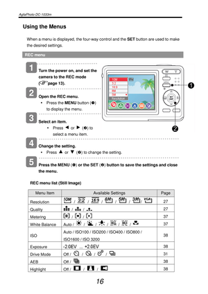 Page 21AgfaPhoto DC-1033m   
 
16 
Using the Menus 
When a menu is displayed, the four-way control and the SET button are used to make 
the desired settings. 
REC menu 
   
Turn the power on, and set the 
camera to the REC mode 
(
page 13). 
   
Open the REC menu. 
y Press the MENU button (n) 
to display the menu. 
    
Select an item. 
y Press 
 or  (o) to 
select a menu item.  
    
Change the setting. 
y Press 
 or  (o) to change the setting. 
    
Press the MENU (n) or the SET (o) button to save the...