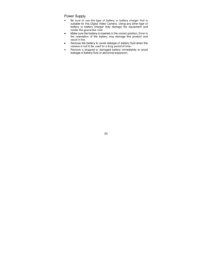 Page 11 
11 
Power Supply 
• Be sure to use the type of battery or battery charger that is 
suitable for this Digital Video Camera. Using any other type of 
battery or battery charger may damage the equipment and 
render the guarantee void. 
•  Make sure the battery is inserted in the correct position. Error in 
the orientation of the battery may damage this product and 
result in fire. 
•  Remove the battery to avoid leakage of battery fluid when the 
camera is not to be used for a long period of time. 
•...