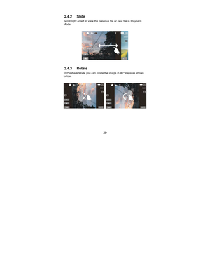 Page 20 
20 
2.4.2 Slide 
Scroll right or left to view the prev
ious file or next file in Playback 
Mode. 
 
 
 
2.4.3 Rotate 
In Playback Mode you can rotate the image in 90° steps as shown 
below. 
 
  
 
 
 
  