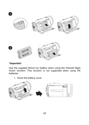 Page 18 
 17 
 
  
 
* Important:  
Use the supplied lithium-ion battery when using the Infrared Night 
Vision function. This function  is not supported when using AA 
batteries. 
1.  Close the battery cover. 
  