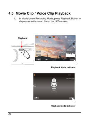 Page 126 
 30 
4.5   Movie Clip / Voice Clip Playback   
1.  In Movie/Voice Recording Mode, press Playback Button to 
display recently stored file on the LCD screen. 
 
   
  
   
 
   
Playback 
Playback Mode indicator 
Playback Mode indicator     
