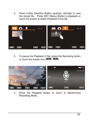 Page 127 
 31 
2.  Press  4-Way  Direction  Button  up/down,  left/right  to  view 
the  stored  file.    Press  SET  (Menu)  Button  to  playba ck  or 
touch the screen to select Playback of the file. 
 
 
 
3.  To pause the Playback of file, press the Recordi ng button 
or touch the screen icon (
). 
 
 
4.  Press  the  Playback  Button  to  return  to  Movie/Voi ce 
Recording Mode. 
 
       