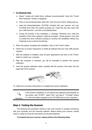 Page 12  9
4.   For Windows Vista 
a.  Select “Locate and install driver software (recommended)” when the “Found  New Hardware” window is displayed. 
b.  Click on the [Continue] button when the “User Account Control” dialog pops up. 
c.  Insert the Setup/Application CD-ROM, included with your scanner, into your  CD-ROM drive when the system prompts you “Insert the disc that came with 
your USB Scanner”, and click on the [Next] button. 
d.  During the process of the installation, a message “Windows can’t verify...