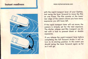 Page 6
with the ropid tronsport lever of your Opfimo.
Just swing the lever forwqrd to move ihe film
on one frome. The film counter ot the lower
reqr edge of the comero shows you how mony
exposures you still hove left.
lf the ropid tronsport lever will not move, the
comerq is olreody set for the nexl exposure.
The shutter releose ond film tronsport ore fit-
ied with o lock to prevent blqnk or double
exposures.
lf you releose lhe ropid tronsport lever before
compleiing the full forword stroke it will re-
lurn to...