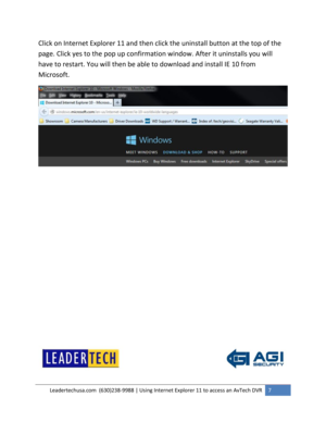 Page 7Leadertechusa.com  (630)238-9988 | Using Internet Explorer 11 to access an AvTech DVR 7 
 
Click on Internet Explorer 11 and then click the uninstall button at the top of the 
page. Click yes to the pop up confirmation window. After it uninstalls you will 
have to restart. You will then be able to download and install IE 10 from 
Microsoft. 
 
 
 
 
 
 
 
 
 
 
 
 
  