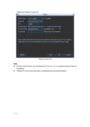 Page 6  6 / 11 
 
 
 Please see Figure 3 Local GUI. 
 
Figure 3 Local GUI 
 
Note:  
  Domain name format: any combination of 0-9, A-Z, a-z, no special symbols. Max 60 
characters.  
  Please fill in the correct username, avoiding device ownership problem.   
   