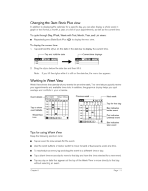 Page 111Chapter 6Page 111
Changing the Date Book Plus view
In addition to displaying the calendar for a specific day, you can also display a whole week in 
graph or text format, a month, a year, or a list of your appointments, as well as the current time. 
To cycle through Day, Week, Week with Text, Month, Year, and List views:
nRepeatedly press Date Book Plus   to display the next view.
To display the current time:
1. Tap and hold the stylus on the date in the date bar to display the current time.
2. Drag the...