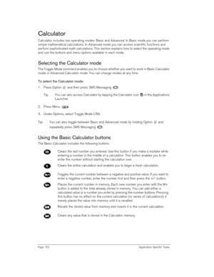 Page 152Page 152 Application-Specific Tasks
Calculator
Calculator includes two operating modes: Basic and Advanced. In Basic mode you can perform 
simple mathematical calculations. In Advanced mode you can access scientific functions and 
perform sophisticated math calculations. This section explains how to select the operating mode 
and use the buttons and menu options available in each mode.
Selecting the Calculator mode
The Toggle Mode command enables you to choose whether you want to work in Basic Calculator...