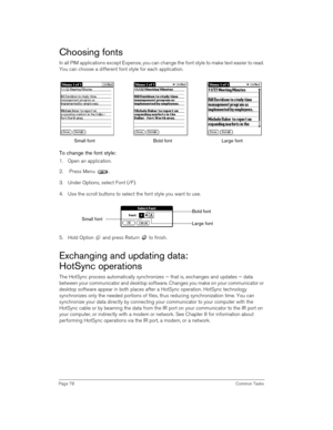 Page 78Page 78 Common Tasks
Choosing fonts
In all PIM applications except Expense, you can change the font style to make text easier to read. 
You can choose a different font style for each application.
To change the font style:
1. Open an application.
2.  Press Menu  .
3. Under Options, select Font (/F).
4. Use the scroll buttons to select the font style you want to use.
5. Hold Option   and press Return   to finish.
Exchanging and updating data: 
HotSync operations
The HotSync process automatically...