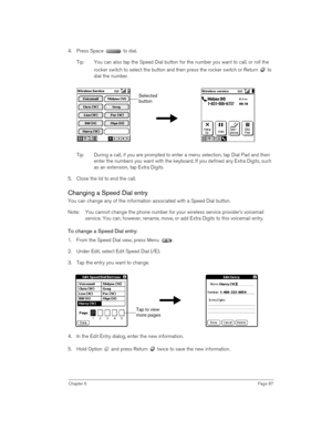 Page 87Chapter 6Page 87
4. Press Space   to dial.
Tip: You can also tap the Speed Dial button for the number you want to call, or roll the 
rocker switch to select the button and then press the rocker switch or Return   to 
dial the number.
  
  
 
Tip: During a call, if you are prompted to enter a menu selection, tap Dial Pad and then 
enter the numbers you want with the keyboard. If you defined any Extra Digits, such 
as an extension, tap Extra Digits.
5. Close the lid to end the call.
Changing a Speed Dial...