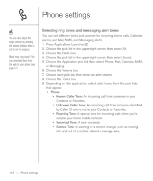 Page 110Phone settings
Selecting ring tones and messaging alert tones
You can set different tones and volumes for incoming phone calls, Calendar
alarms, and Mail, MMS, and Messaging alerts.
1. Press Applications Launcher . 
2. Choose the pick list in the upper-right corner, then select All.
3. Choose the Prefs icon. 
4. Choose the pick list in the upper-right corner, then select Sound. 
5. Choose the Application pick list, then select Phone, Mail, Calendar, MMS,
or Messaging.
6. Choose the Volume box.
7.Choose...